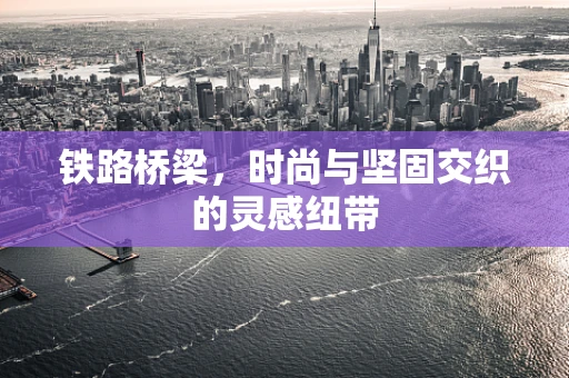 铁路桥梁，时尚与坚固交织的灵感纽带