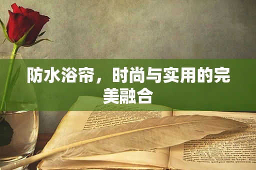 防水浴帘，时尚与实用的完美融合