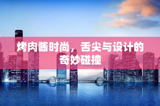 烤肉酱时尚，舌尖与设计的奇妙碰撞
