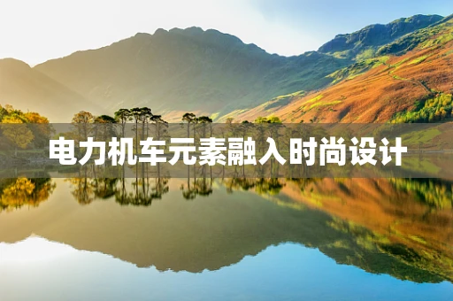 电力机车元素融入时尚设计