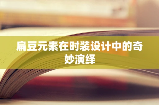 扁豆元素在时装设计中的奇妙演绎