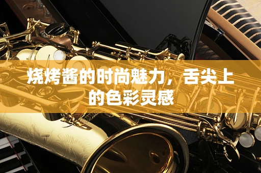 烧烤酱的时尚魅力，舌尖上的色彩灵感
