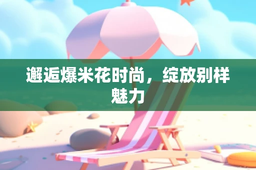 邂逅爆米花时尚，绽放别样魅力