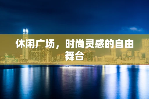休闲广场，时尚灵感的自由舞台