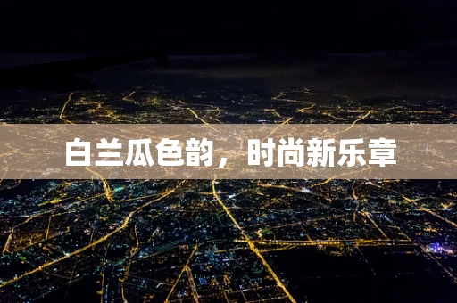 白兰瓜色韵，时尚新乐章