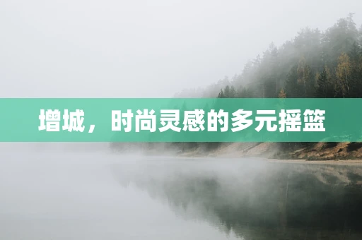 增城，时尚灵感的多元摇篮