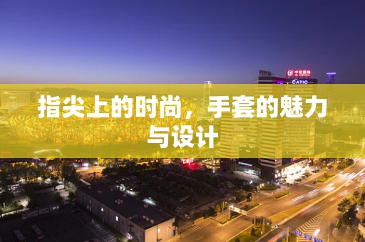 指尖上的时尚，手套的魅力与设计