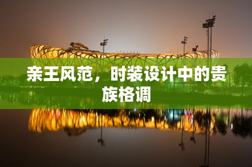 亲王风范，时装设计中的贵族格调