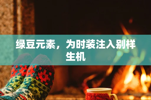 绿豆元素，为时装注入别样生机