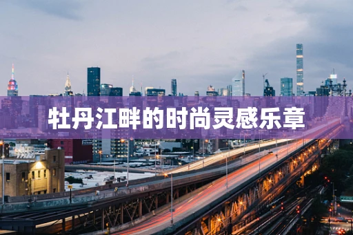 牡丹江畔的时尚灵感乐章
