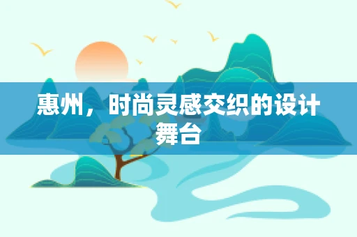 惠州，时尚灵感交织的设计舞台