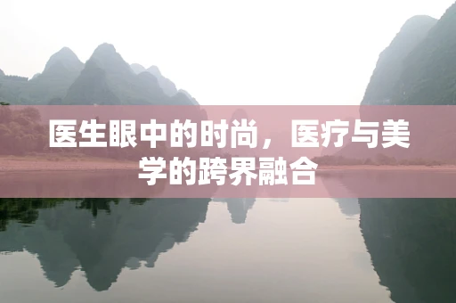 医生眼中的时尚，医疗与美学的跨界融合