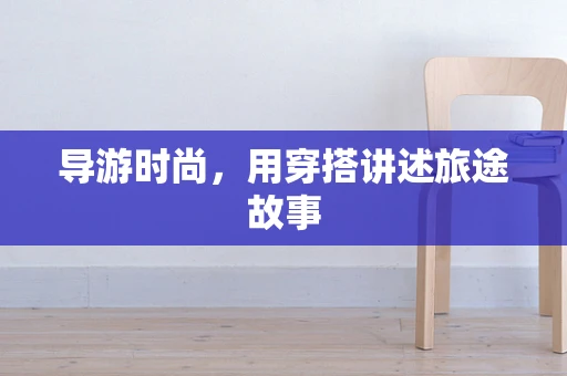 导游时尚，用穿搭讲述旅途故事