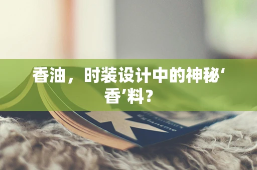 香油，时装设计中的神秘‘香’料？