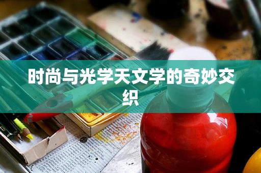 时尚与光学天文学的奇妙交织