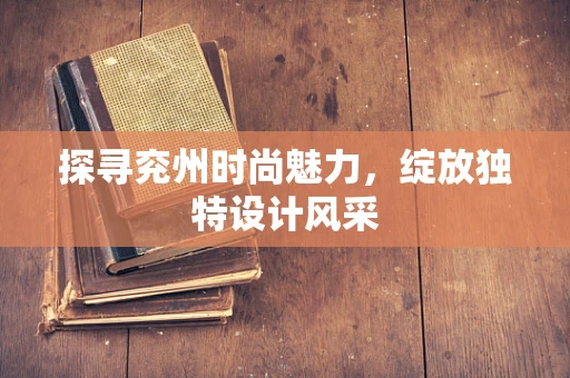 探寻兖州时尚魅力，绽放独特设计风采