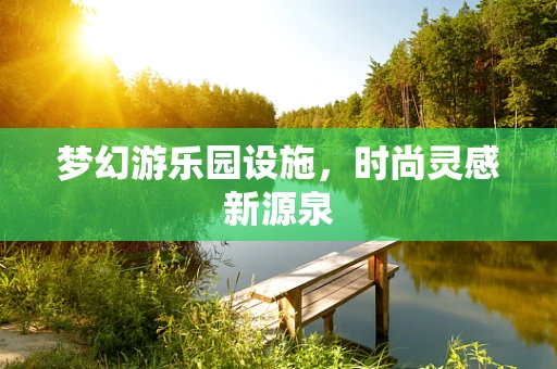 梦幻游乐园设施，时尚灵感新源泉