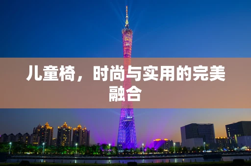 儿童椅，时尚与实用的完美融合