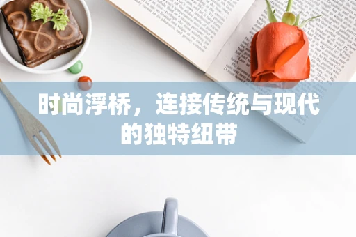 时尚浮桥，连接传统与现代的独特纽带
