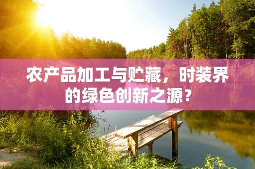 农产品加工与贮藏，时装界的绿色创新之源？
