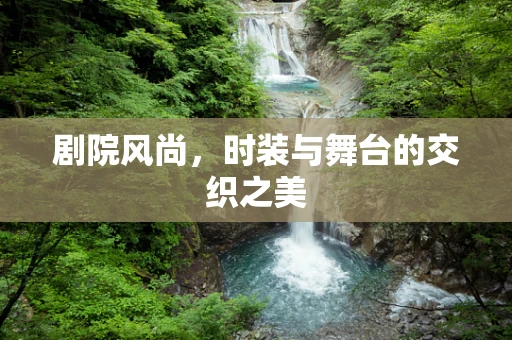 剧院风尚，时装与舞台的交织之美