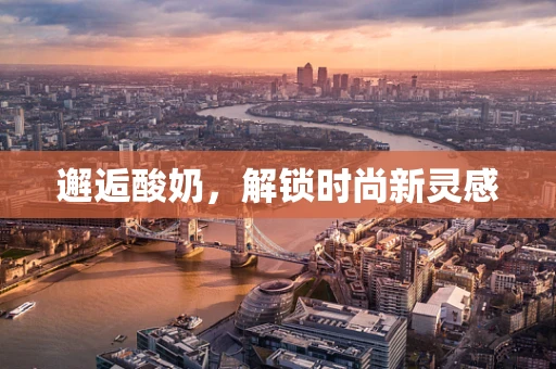 邂逅酸奶，解锁时尚新灵感