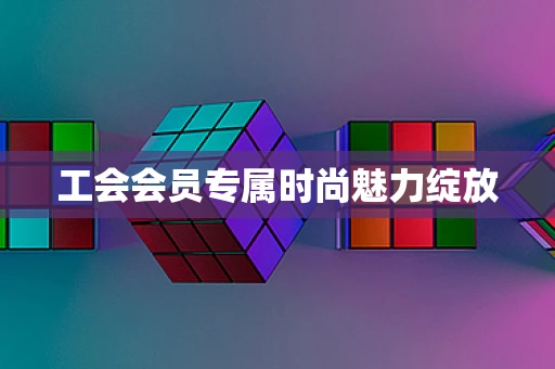 工会会员专属时尚魅力绽放
