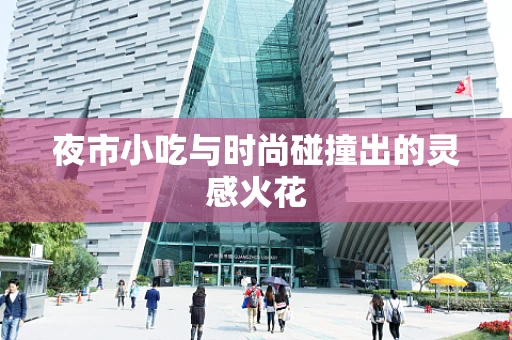 夜市小吃与时尚碰撞出的灵感火花