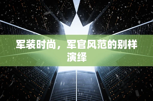 军装时尚，军官风范的别样演绎