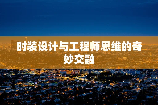 时装设计与工程师思维的奇妙交融
