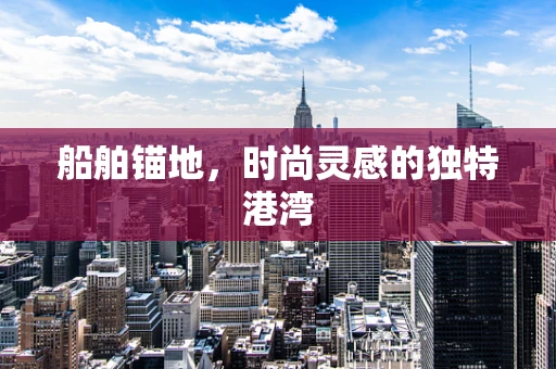 船舶锚地，时尚灵感的独特港湾