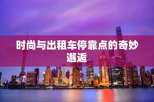 时尚与出租车停靠点的奇妙邂逅