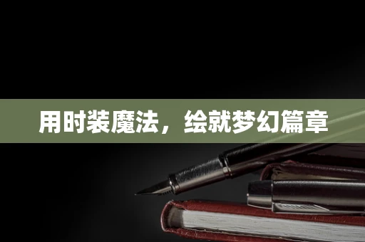 用时装魔法，绘就梦幻篇章