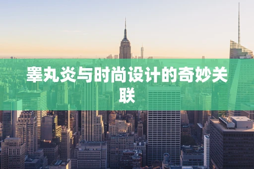 睾丸炎与时尚设计的奇妙关联