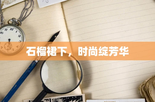石榴裙下，时尚绽芳华