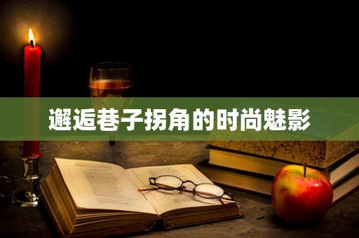 邂逅巷子拐角的时尚魅影