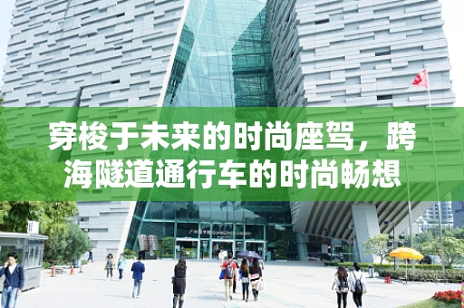 穿梭于未来的时尚座驾，跨海隧道通行车的时尚畅想
