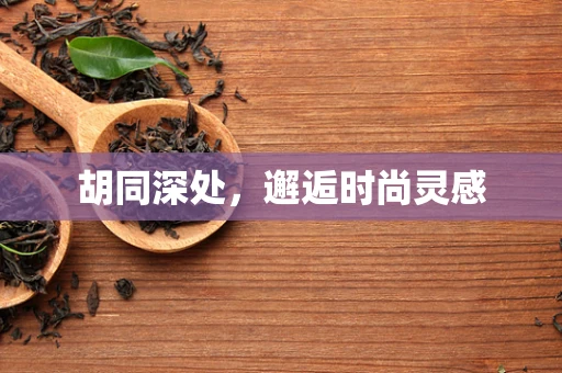 胡同深处，邂逅时尚灵感