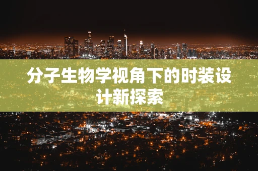 分子生物学视角下的时装设计新探索