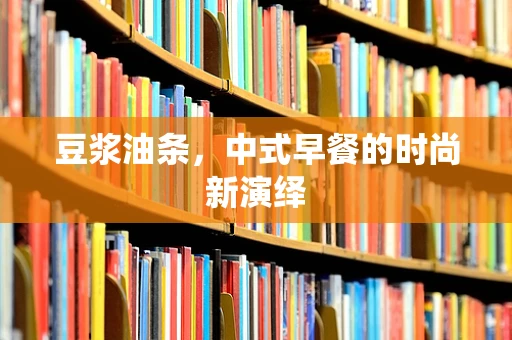 豆浆油条，中式早餐的时尚新演绎