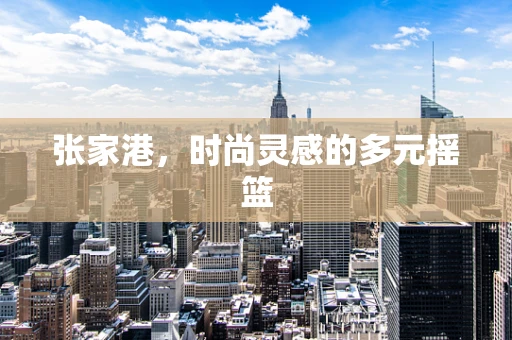 张家港，时尚灵感的多元摇篮