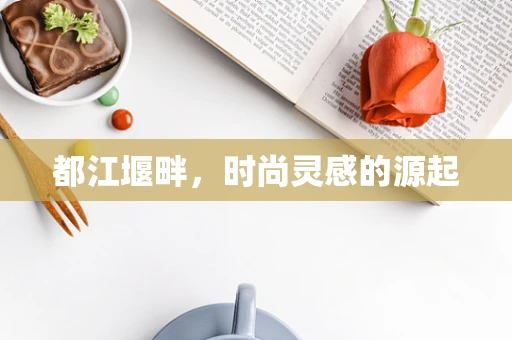 都江堰畔，时尚灵感的源起