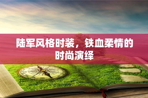陆军风格时装，铁血柔情的时尚演绎