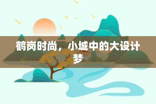 鹤岗时尚，小城中的大设计梦