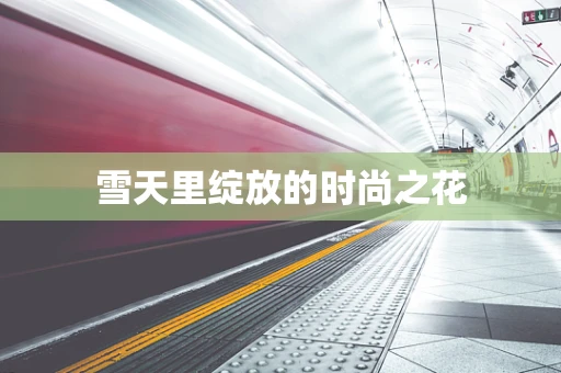 雪天里绽放的时尚之花