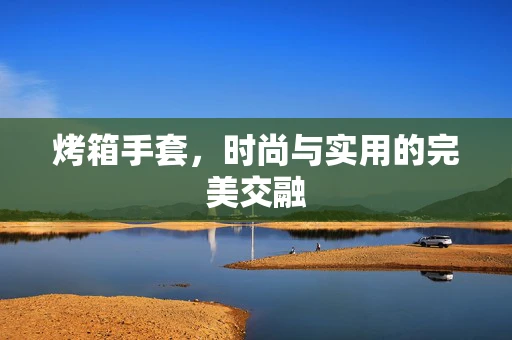 烤箱手套，时尚与实用的完美交融