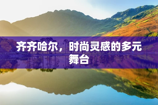 齐齐哈尔，时尚灵感的多元舞台