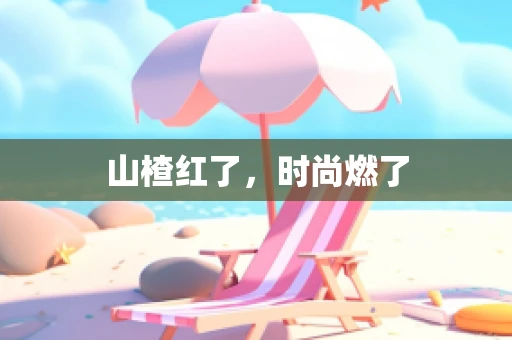山楂红了，时尚燃了