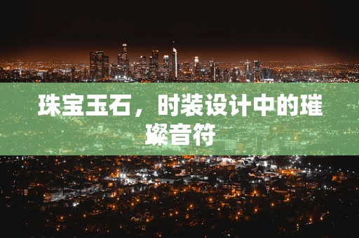 珠宝玉石，时装设计中的璀璨音符