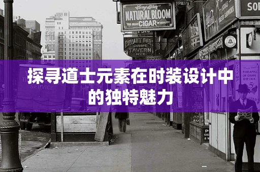 探寻道士元素在时装设计中的独特魅力